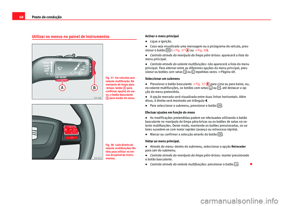 Seat Alhambra 2012  Manual do proprietário (in Portuguese)  68
Posto de condução
Utilizar os menus no painel de instrumentos Fig. 37 Em veículos sem
volante multifunção: No
manípulo do limpa pára-
-brisas: botão 
A  para
confirmar opções do me-
nu, e