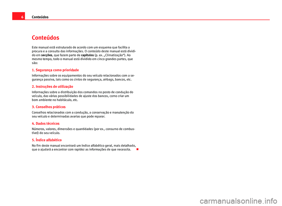 Seat Alhambra 2012 Manual do proprietário (in Portuguese) 6
Conteúdos
Conteúdos
Este manual está estruturado de acordo com um esquema que facilita a
procura e a consulta das informações. O conteúdo deste manual está dividi-
do em secções , que fazem Seat Alhambra 2012 Manual do proprietário (in Portuguese) 6
Conteúdos
Conteúdos
Este manual está estruturado de acordo com um esquema que facilita a
procura e a consulta das informações. O conteúdo deste manual está dividi-
do em secções , que fazem