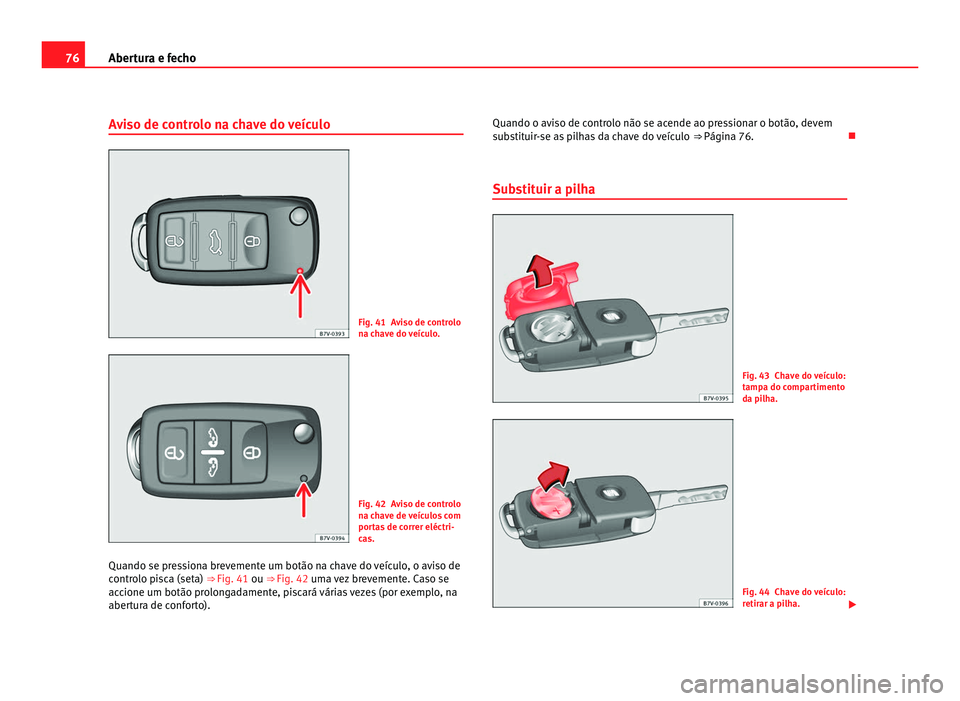 Seat Alhambra 2012  Manual do proprietário (in Portuguese)  76
Abertura e fecho
Aviso de controlo na chave do veículo Fig. 41 Aviso de controlo
na chave do veículo.
Fig. 42 Aviso de controlo
na chave de veículos com
portas de correr eléctri-
cas.
Quando se