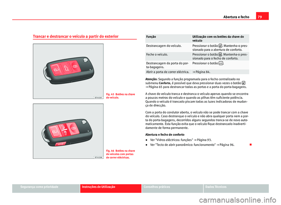 Seat Alhambra 2012  Manual do proprietário (in Portuguese)  79
Abertura e fecho
Trancar e destrancar o veículo a partir do exterior Fig. 45 Botões na chave
do veículo.
Fig. 46 Botões na chave
de veículos com portas
de correr eléctricas. Função Utiliza