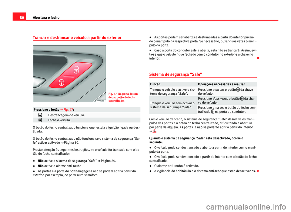 Seat Alhambra 2012  Manual do proprietário (in Portuguese)  80
Abertura e fecho
Trancar e destrancar o veículo a partir do exterior Fig. 47 Na porta do con-
dutor: botão do fecho
centralizado.
Pressione o botão ⇒ 
Fig. 47:
Destrancagem do veículo.
