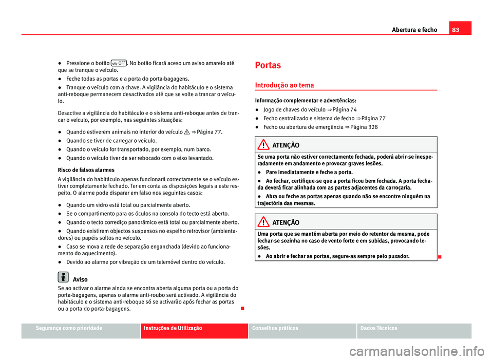 Seat Alhambra 2012  Manual do proprietário (in Portuguese)  83
Abertura e fecho
● Pressione o botão   OFF . No botão ficará aceso um aviso amarelo até
que se tranque o veículo.
● Feche todas as portas e a porta do porta-bagagens.
● Tranque o veí