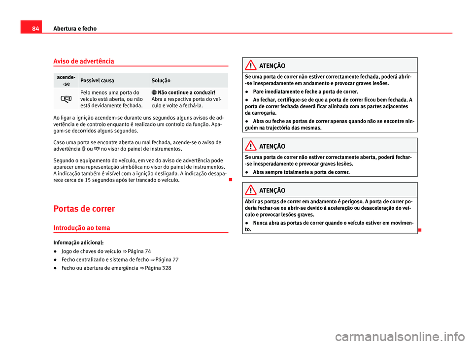 Seat Alhambra 2012  Manual do proprietário (in Portuguese)  84
Abertura e fecho
Aviso de advertência acende-
-se Possível causa Solução
 Pelo menos uma porta do
veículo está aberta, ou não
está devidamente fechada. 
 Não continue a conduzir!
Abr