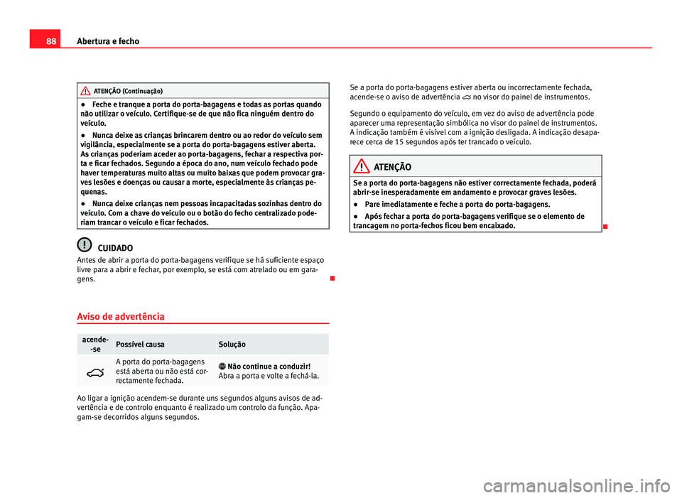 Seat Alhambra 2012  Manual do proprietário (in Portuguese)  88
Abertura e fecho ATENÇÃO (Continuação)
● Feche e tranque a porta do porta-bagagens e todas as portas quando
não utilizar o veículo. Certifique-se de que não fica ninguém dentro do
veícul