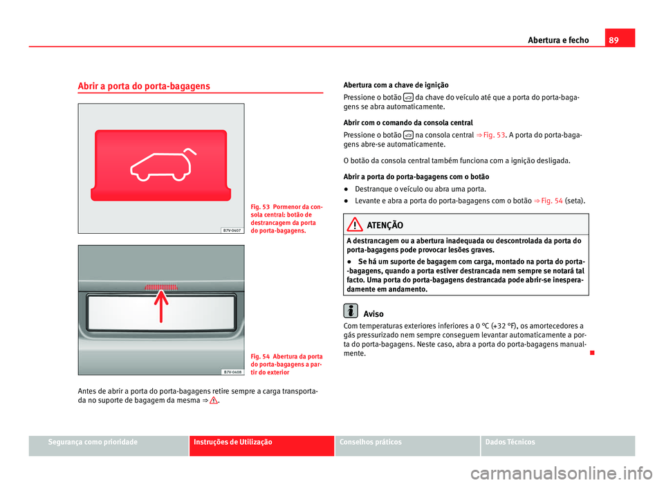Seat Alhambra 2012  Manual do proprietário (in Portuguese)  89
Abertura e fecho
Abrir a porta do porta-bagagens Fig. 53 Pormenor da con-
sola central: botão de
destrancagem da porta
do porta-bagagens.
Fig. 54 Abertura da porta
do porta-bagagens a par-
tir do 