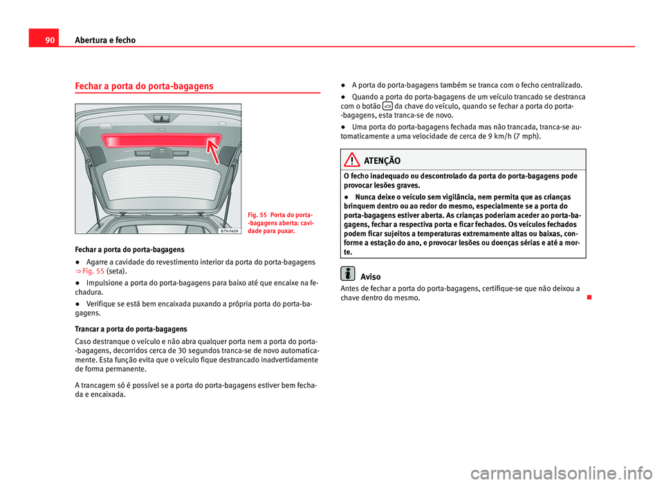 Seat Alhambra 2012  Manual do proprietário (in Portuguese)  90
Abertura e fecho
Fechar a porta do porta-bagagens Fig. 55 Porta do porta-
-bagagens aberta: cavi-
dade para puxar.
Fechar a porta do porta-bagagens
● Agarre a cavidade do revestimento interior da