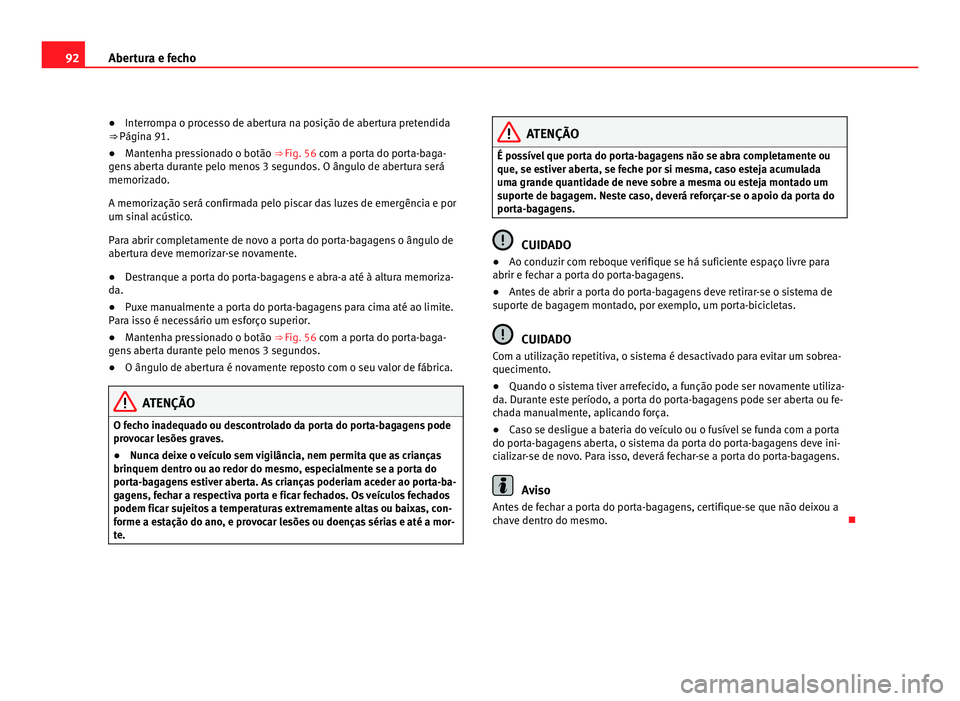 Seat Alhambra 2012  Manual do proprietário (in Portuguese)  92
Abertura e fecho
● Interrompa o processo de abertura na posição de abertura pretendida
⇒ Página 91.
● Mant
enha pressionado o botão ⇒  Fig. 56 com a porta do porta-baga-
gen

s aber