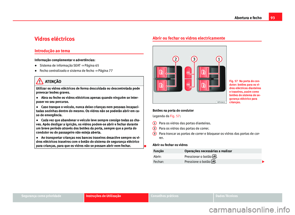 Seat Alhambra 2012  Manual do proprietário (in Portuguese)  93
Abertura e fecho
Vidros eléctricos Introdução ao tema Informação complementar e advertências:
●
Sistema de informação SEAT  ⇒ Página 65
● Fec
ho centralizado e sistema de fecho ⇒