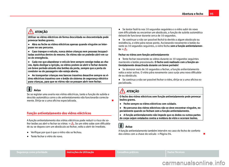 Seat Alhambra 2012  Manual do proprietário (in Portuguese)  95
Abertura e fecho ATENÇÃO
Utilizar os vidros eléctricos de forma descuidada ou descontrolada pode
provocar lesões graves.
● Abra ou feche os vidros eléctricos apenas quando ninguém se inter-