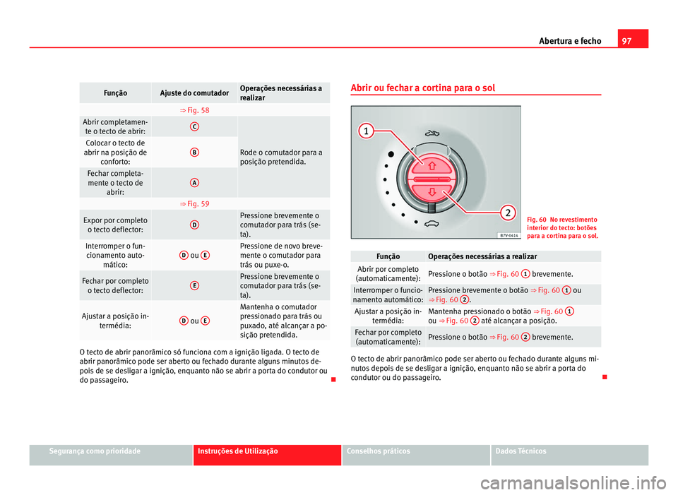 Seat Alhambra 2012  Manual do proprietário (in Portuguese)  97
Abertura e fecho Função Ajuste do comutador Operações necessárias a
realizar
  ⇒ Fig. 58  
Abrir completamen-
te o tecto de abrir: C
Rode o comutador para a
posição pretendida.Colocar o 