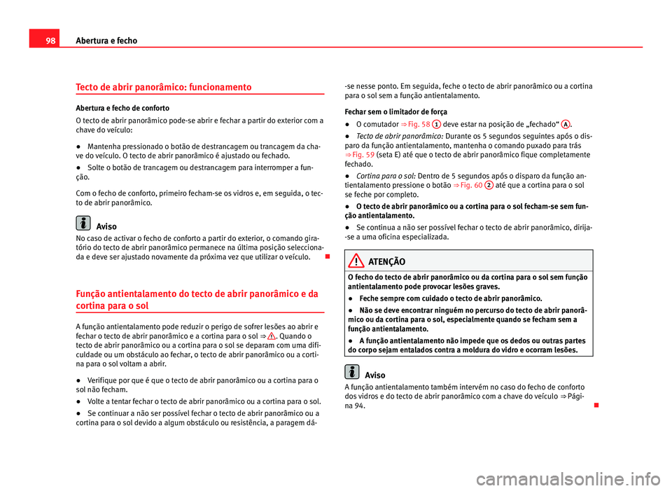 Seat Alhambra 2012  Manual do proprietário (in Portuguese)  98
Abertura e fecho
Tecto de abrir panorâmico: funcionamento Abertura e fecho de conforto
O tecto de abrir panorâmico pode-se abrir e fechar a partir do exterior com a
chave do veículo:
●
Mantenh