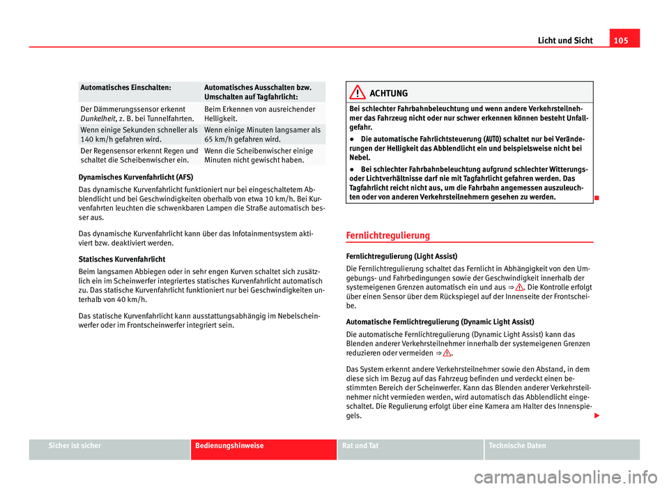 Seat Alhambra 2011  Betriebsanleitung (in German) 105
Licht und Sicht Automatisches Einschalten: Automatisches Ausschalten bzw.
Umsc
h
alten auf Tagfahrlicht: Der Dämmerungssensor erkennt
Dunke
lhe

it, z. B. bei Tunnelfahrten. Beim Erkennen von aus