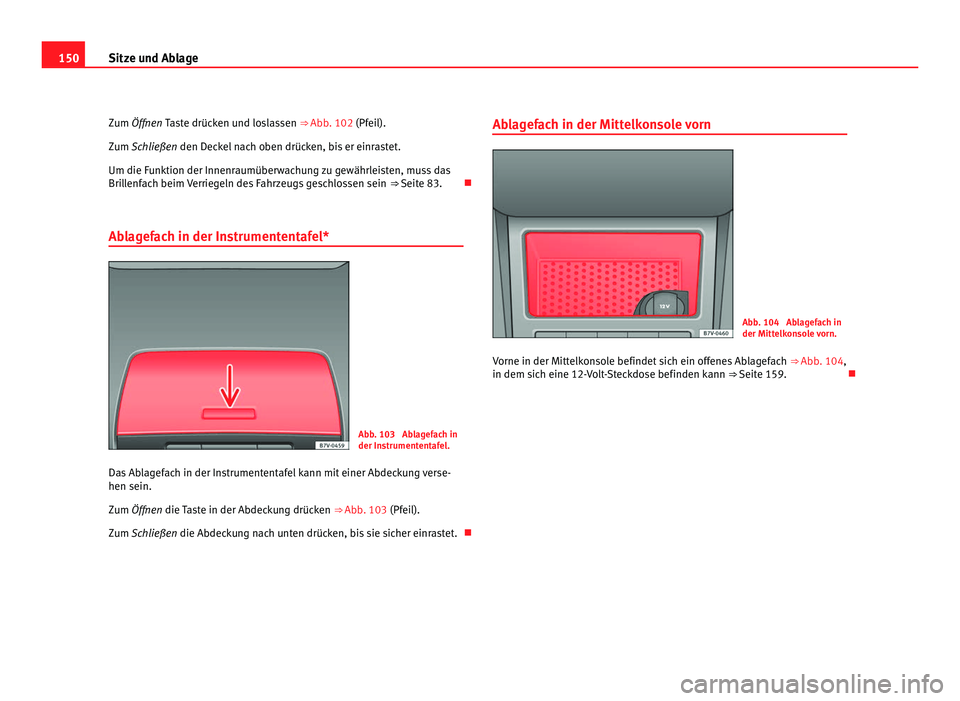 Seat Alhambra 2011  Betriebsanleitung (in German) 150
Sitze und Ablage
Zum Öffnen Taste drücken und loslassen ⇒  Abb. 102  (Pf eil).
Zum Schließen den Deckel nach oben drücken, bis er einrastet.
Um die Funktion der Innenraumüberwachung zu ge