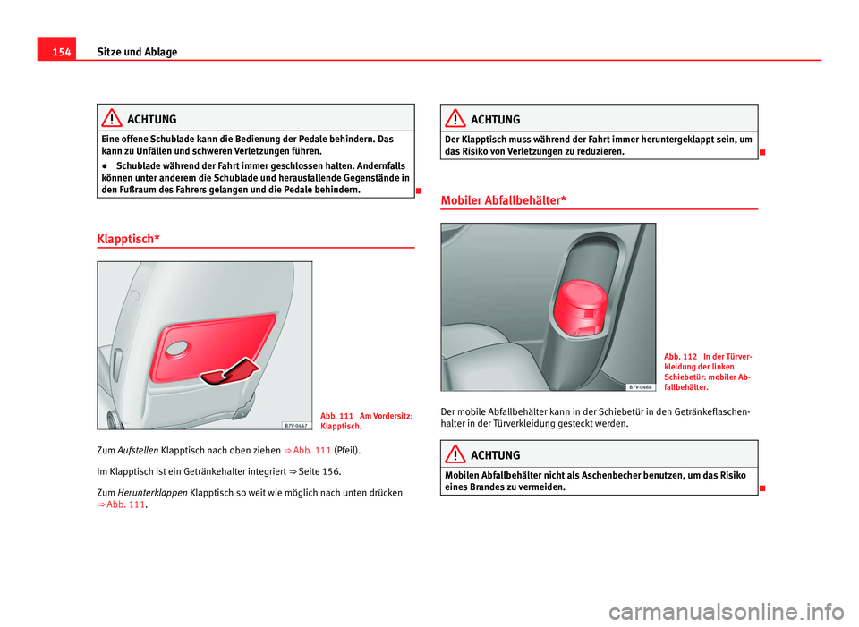Seat Alhambra 2011 Betriebsanleitung (in German) 154
Sitze und Ablage ACHTUNG
Eine offene Schublade kann die Bedienung der Pedale behindern. Das
kann z
u Unfällen und schweren Verletzungen führen.
● Schublade während der Fahrt immer geschlosse Seat Alhambra 2011 Betriebsanleitung (in German) 154
Sitze und Ablage ACHTUNG
Eine offene Schublade kann die Bedienung der Pedale behindern. Das
kann z
u Unfällen und schweren Verletzungen führen.
● Schublade während der Fahrt immer geschlosse