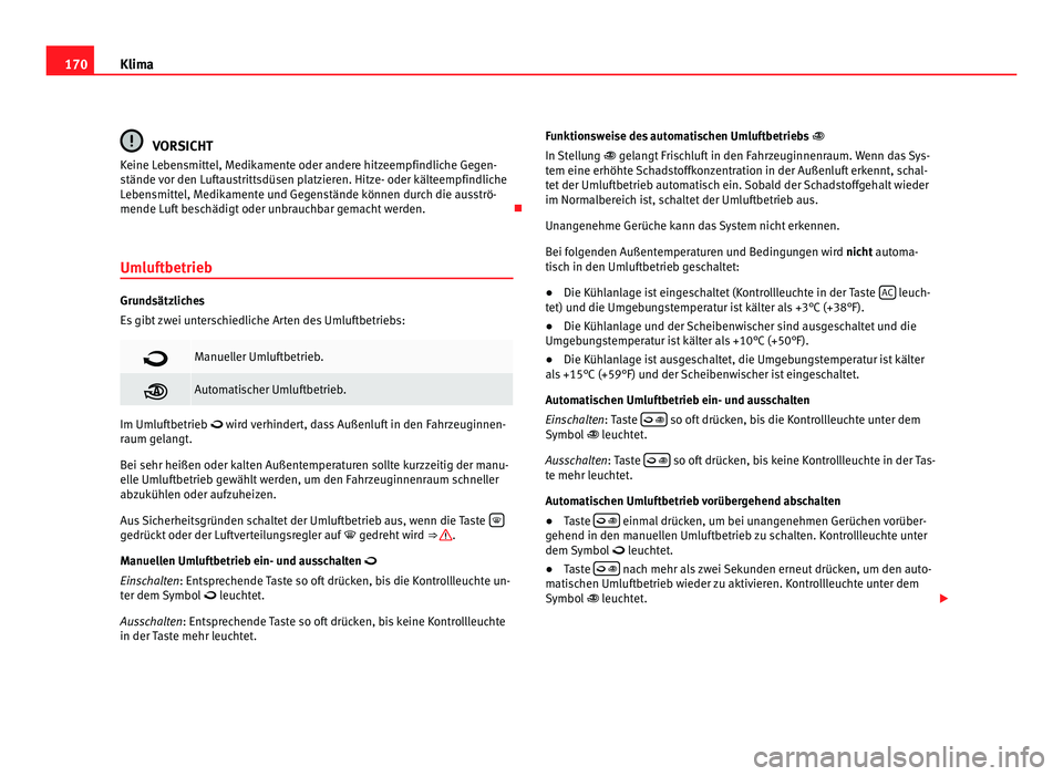 Seat Alhambra 2011 Betriebsanleitung (in German) 170
Klima VORSICHT
Keine Lebensmittel, Medikamente oder andere hitzeempfindliche Gegen-
stände v
or den Luftaustrittsdüsen platzieren. Hitze- oder kälteempfindliche
Lebensmittel, Medikamente und G Seat Alhambra 2011 Betriebsanleitung (in German) 170
Klima VORSICHT
Keine Lebensmittel, Medikamente oder andere hitzeempfindliche Gegen-
stände v
or den Luftaustrittsdüsen platzieren. Hitze- oder kälteempfindliche
Lebensmittel, Medikamente und G