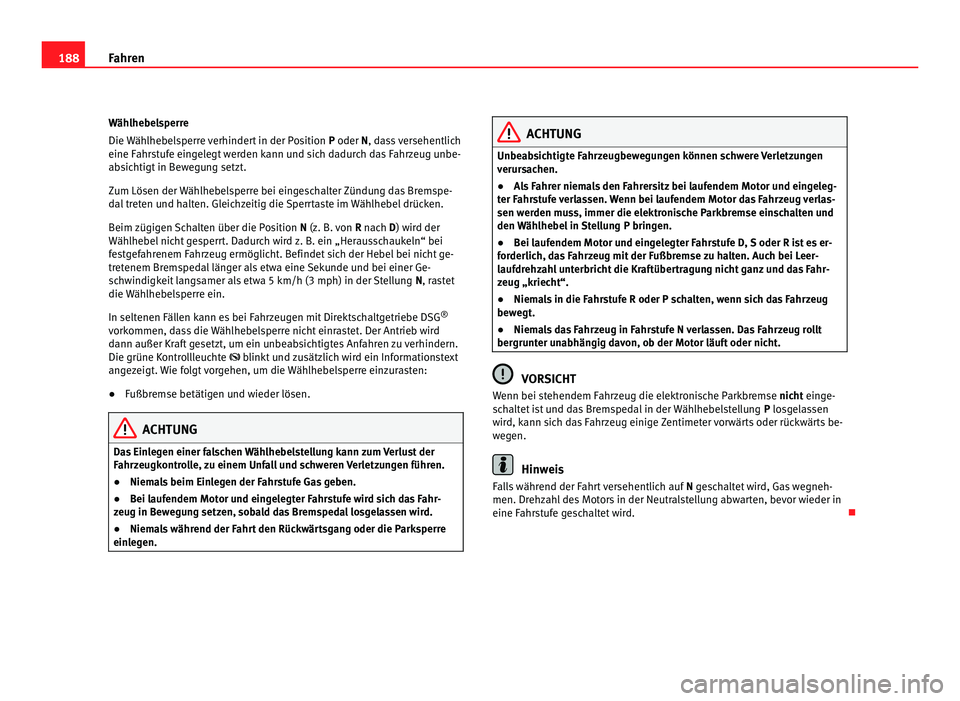 Seat Alhambra 2011  Betriebsanleitung (in German) 188
Fahren
Wählhebelsperre
Die W äh
lhebelsperre verhindert in der Position  P oder N, dass versehentlich
eine Fahrstufe eingelegt werden kann und sich dadurch das Fahrzeug unbe-
absichtigt in Beweg