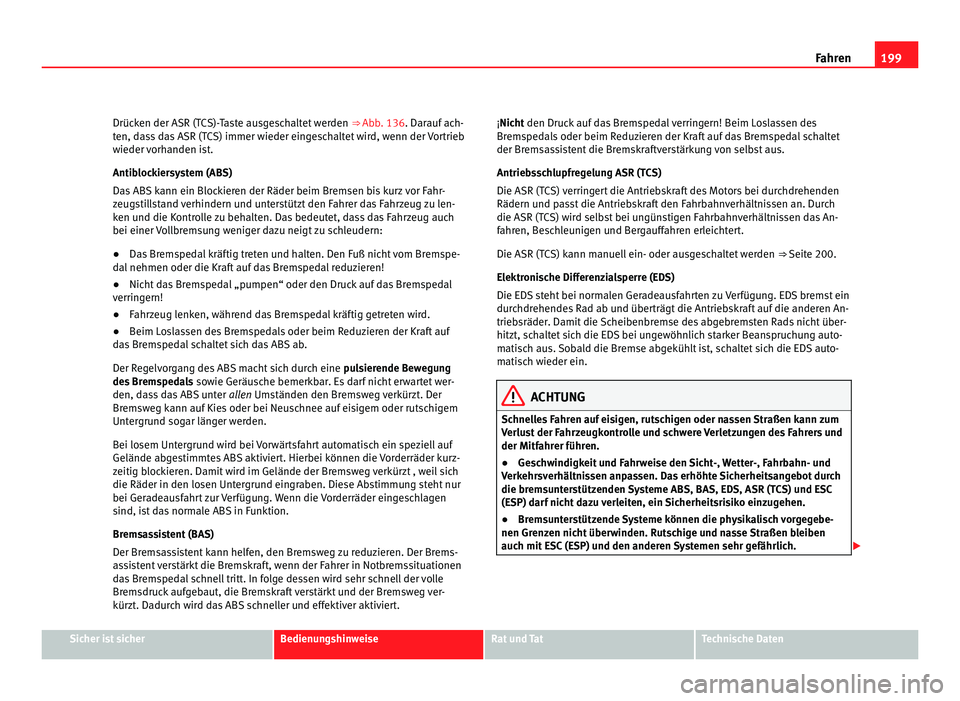 Seat Alhambra 2011  Betriebsanleitung (in German) 199
Fahren
Drücken der ASR (TCS)-Taste ausgeschaltet werden  ⇒ Abb. 136. Dar auf ach-
ten, dass das ASR (TCS) immer wieder eingeschaltet wird, wenn der Vortrieb
wieder vorhanden ist.
Antiblockier