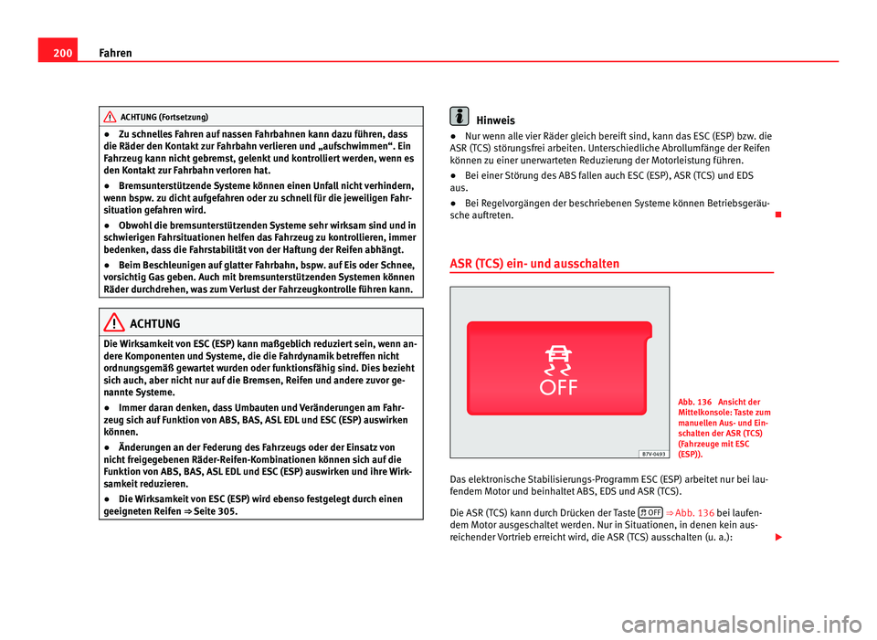 Seat Alhambra 2011  Betriebsanleitung (in German) 200
Fahren ACHTUNG (Fortsetzung)
● Zu schnelles Fahren auf nassen Fahrbahnen kann dazu führen, dass
die Räder den K ont
akt zur Fahrbahn verlieren und „aufschwimmen“. Ein
Fahrzeug kann nicht g