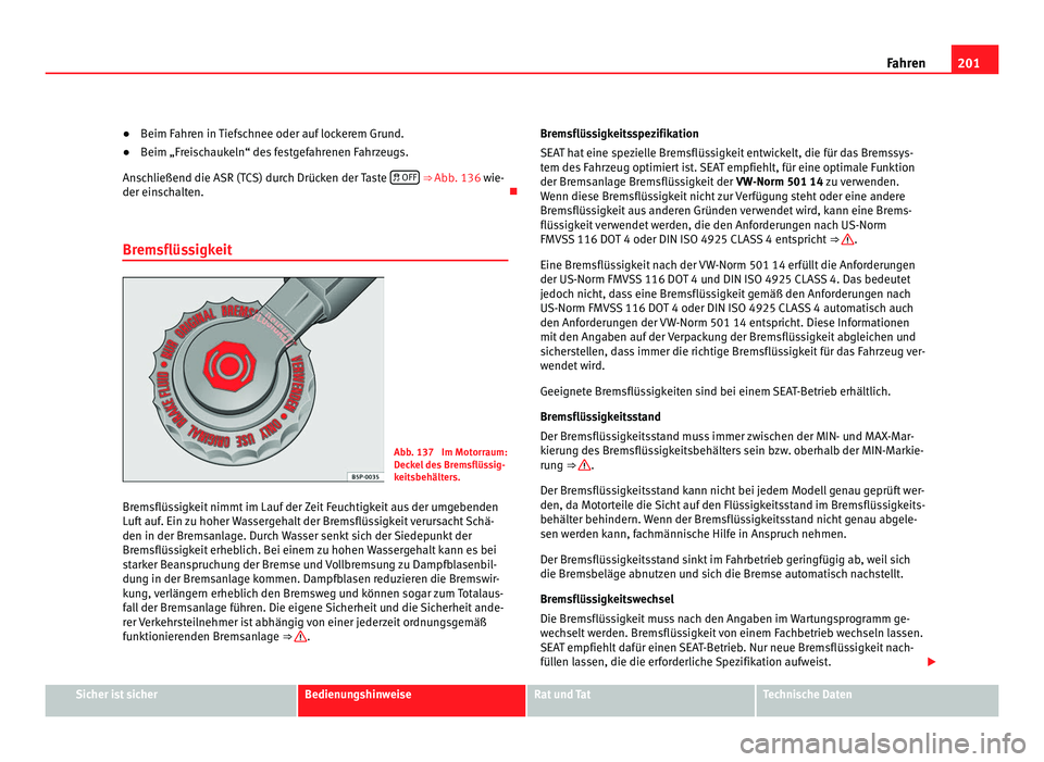 Seat Alhambra 2011  Betriebsanleitung (in German) 201
Fahren
● Beim Fahren in Tiefschnee oder auf lockerem Grund.
● Beim „Fr
eischaukeln“ des festgefahrenen Fahrzeugs.
Ansc
 hließend die ASR (TCS) durch Drücken der Taste   OFF  ⇒ Abb