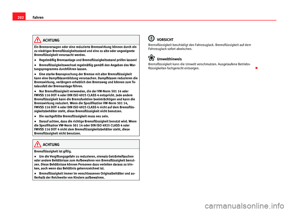 Seat Alhambra 2011  Betriebsanleitung (in German) 202
Fahren ACHTUNG
Ein Bremsversagen oder eine reduzierte Bremswirkung können durch ein
zu niedrig en Br
emsflüssigkeitsstand und eine zu alte oder ungeeignete
Bremsflüssigkeit verursacht werden.
