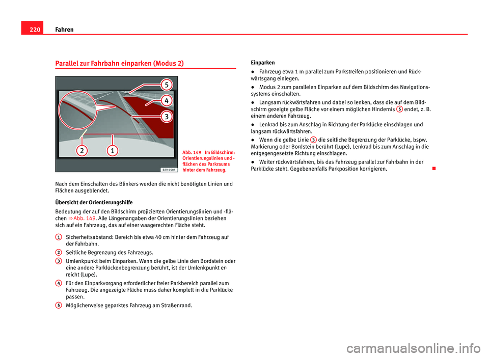 Seat Alhambra 2011  Betriebsanleitung (in German) 220
Fahren
Parallel zur Fahrbahn einparken (Modus 2) Abb. 149  Im Bildschirm:
Orientieru
n
gslinien und -
flächen des Parkraums
hinter dem Fahrzeug.
Nach dem Einschalten des Blinkers werden die nicht