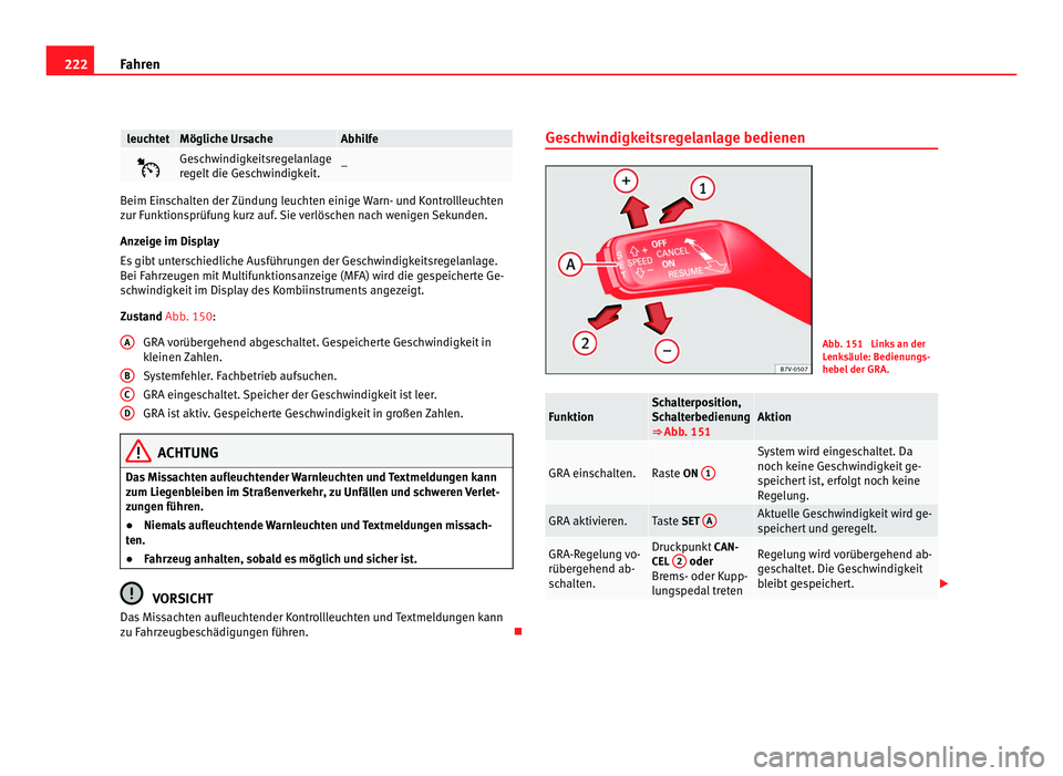Seat Alhambra 2011  Betriebsanleitung (in German) 222
Fahren leuchtet Mögliche Ursache Abhilfe
 Geschwindigkeitsregelanlage
re
g
elt die Geschwindigkeit. –
Beim Einschalten der Zündung leuchten einige Warn- und Kontrollleuchten
zur F
u

nktion