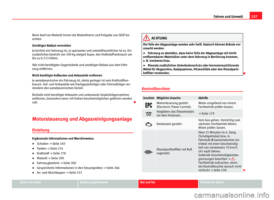 Seat Alhambra 2011 Betriebsanleitung (in German) 237
Fahren und Umwelt
Beim Kauf von Motoröl immer die Motorölnorm und Freigabe von SEAT be-
acht en.
Unnötig
en Ballast vermeiden
Je leichter ein Fahrzeug ist, je sparsamer und umweltfreundlicher i Seat Alhambra 2011 Betriebsanleitung (in German) 237
Fahren und Umwelt
Beim Kauf von Motoröl immer die Motorölnorm und Freigabe von SEAT be-
acht en.
Unnötig
en Ballast vermeiden
Je leichter ein Fahrzeug ist, je sparsamer und umweltfreundlicher i