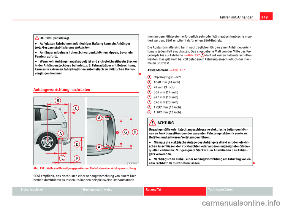Seat Alhambra 2011  Betriebsanleitung (in German) 249
Fahren mit Anhänger ACHTUNG (Fortsetzung)
● Auf glatten Fahrbahnen mit niedriger Haftung kann ein Anhänger
tr otz
 Gespannstabilisierung  einknicken.
● Anhänger mit einem hohen Schwerpunkt 