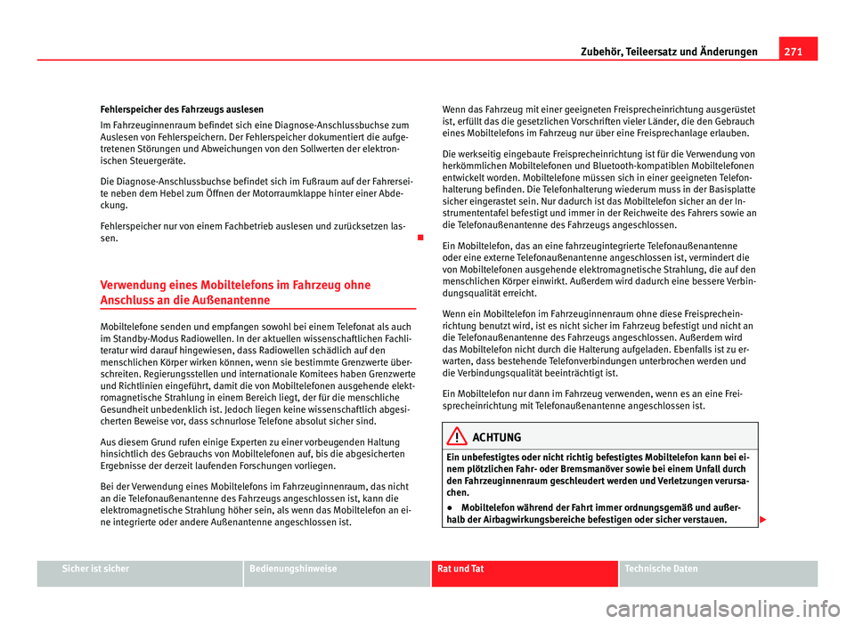Seat Alhambra 2011  Betriebsanleitung (in German) 271
Zubehör, Teileersatz und Änderungen
Fehlerspeicher des Fahrzeugs auslesen
Im Fahr z
euginnenraum befindet sich eine Diagnose-Anschlussbuchse zum
Auslesen von Fehlerspeichern. Der Fehlerspeicher 
