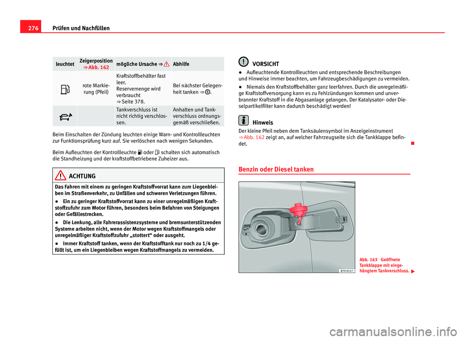 Seat Alhambra 2011  Betriebsanleitung (in German) 276
Prüfen und Nachfüllen leuchtet Zeigerposition
⇒ Abb. 162 mögliche Ursache ⇒  Abhilfe
 rote Markie-
run g (Pf
eil) Kraftstoffbehälter fast
leer
.
R

eservemenge wird
verbraucht
⇒
