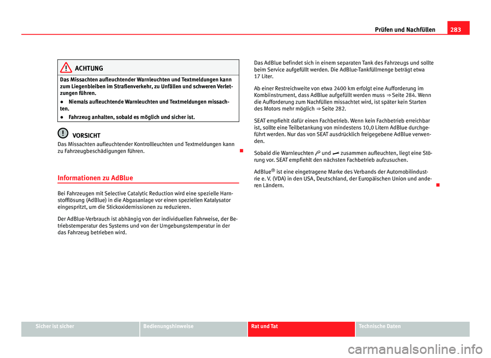 Seat Alhambra 2011  Betriebsanleitung (in German) 283
Prüfen und Nachfüllen ACHTUNG
Das Missachten aufleuchtender Warnleuchten und Textmeldungen kann
zum Lie g
enbleiben im Straßenverkehr, zu Unfällen und schweren Verlet-
zungen führen.
● Niem