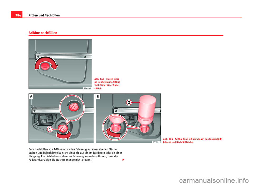 Seat Alhambra 2011  Betriebsanleitung (in German) 284
Prüfen und Nachfüllen
AdBlue nachfüllen Abb. 164  Hinten links
im Gepäck
r
aum: AdBlue-
Tank hinter einer Abde-
ckung. Abb. 165  AdBlue-Tank mit Verschluss des Tankeinfülls-
tutz
en

s und Na