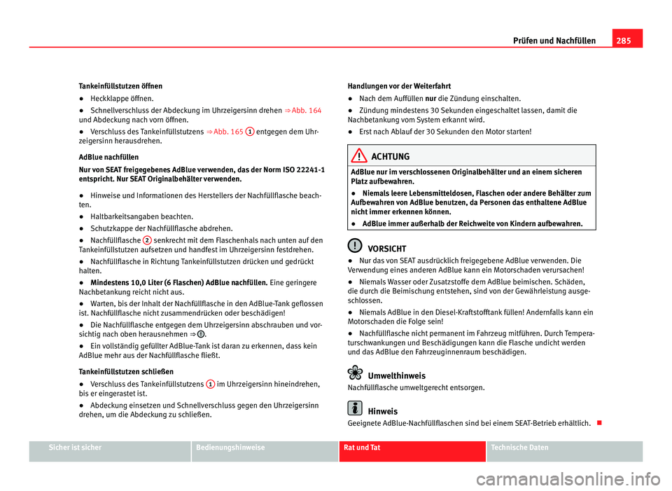 Seat Alhambra 2011  Betriebsanleitung (in German) 285
Prüfen und Nachfüllen
Tankeinfüllstutzen öffnen
● Heckklappe öffnen.
● Schnellverschluss der Abdeckung im Uhrzeigersinn drehen  ⇒ Abb. 164
u nd Abdec
kung nach vorn öffnen.
● Versc