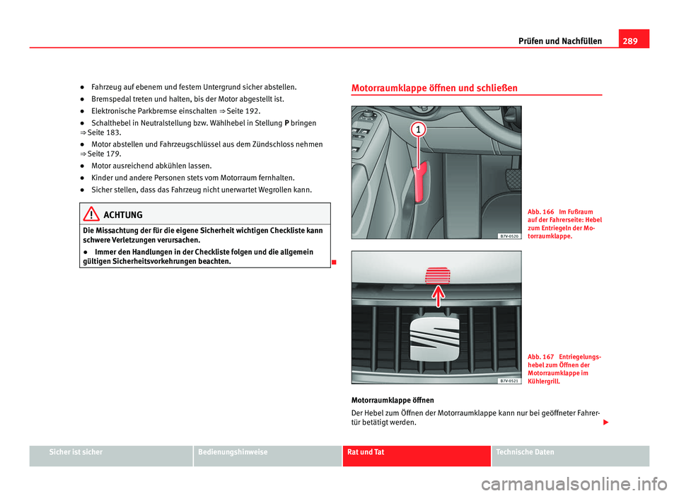 Seat Alhambra 2011 Betriebsanleitung (in German) 289
Prüfen und Nachfüllen
● Fahrzeug auf ebenem und festem Untergrund sicher abstellen.
● Brems
pedal treten und halten, bis der Motor abgestellt ist.
● Elektronische Parkbremse einschalten Seat Alhambra 2011 Betriebsanleitung (in German) 289
Prüfen und Nachfüllen
● Fahrzeug auf ebenem und festem Untergrund sicher abstellen.
● Brems
pedal treten und halten, bis der Motor abgestellt ist.
● Elektronische Parkbremse einschalten