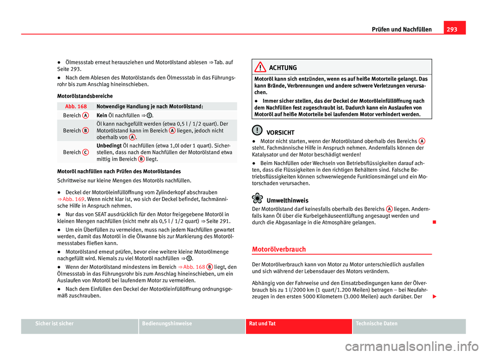Seat Alhambra 2011 Betriebsanleitung (in German) 293
Prüfen und Nachfüllen
● Ölmessstab erneut herausziehen und Motorölstand ablesen ⇒ T ab. auf
Seite 293.
● Nach dem Ablesen des Motorölstands den Ölmessstab in das Führungs-
rohr bi
Seat Alhambra 2011 Betriebsanleitung (in German) 293
Prüfen und Nachfüllen
● Ölmessstab erneut herausziehen und Motorölstand ablesen ⇒ T ab. auf
Seite 293.
● Nach dem Ablesen des Motorölstands den Ölmessstab in das Führungs-
rohr bi