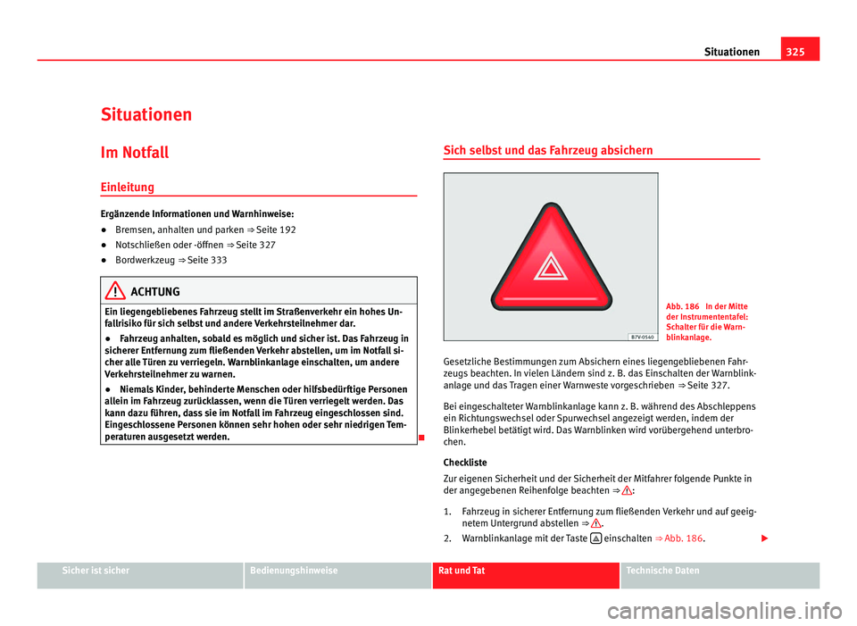 Seat Alhambra 2011  Betriebsanleitung (in German) 325
Situationen
Situationen Im Notfall
Einl eit
ung Ergänzende Informationen und Warnhinweise:
●
Bremsen, anhalten und parken ⇒ Seite 192
● Nots c

hließen oder -öffnen ⇒ Seite 327
● 