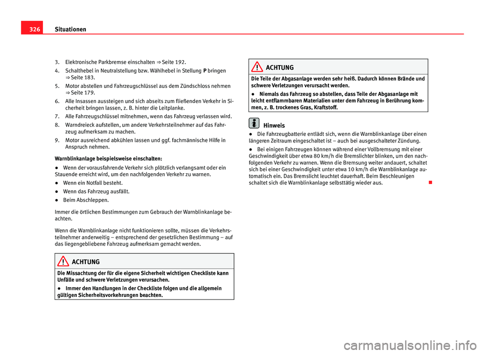 Seat Alhambra 2011  Betriebsanleitung (in German) 326
Situationen
Elektronische Parkbremse einschalten ⇒ Seite 192.
Sc h
althebel in Neutralstellung bzw. Wählhebel in Stellung  P bringen
⇒ Seite 183.
Motor abstellen und Fahrzeugschlüssel au