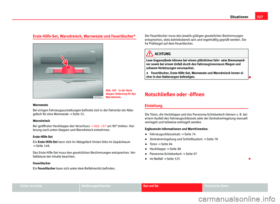 Seat Alhambra 2011  Betriebsanleitung (in German) 327
Situationen
Erste-Hilfe-Set, Warndreieck, Warnweste und Feuerlöscher* Abb. 187  In der Heck-
kl
ap
pe: Halterung für das
Warndreieck.
Warnweste
Bei einigen F
 ahrzeugausstattungen befindet sich 