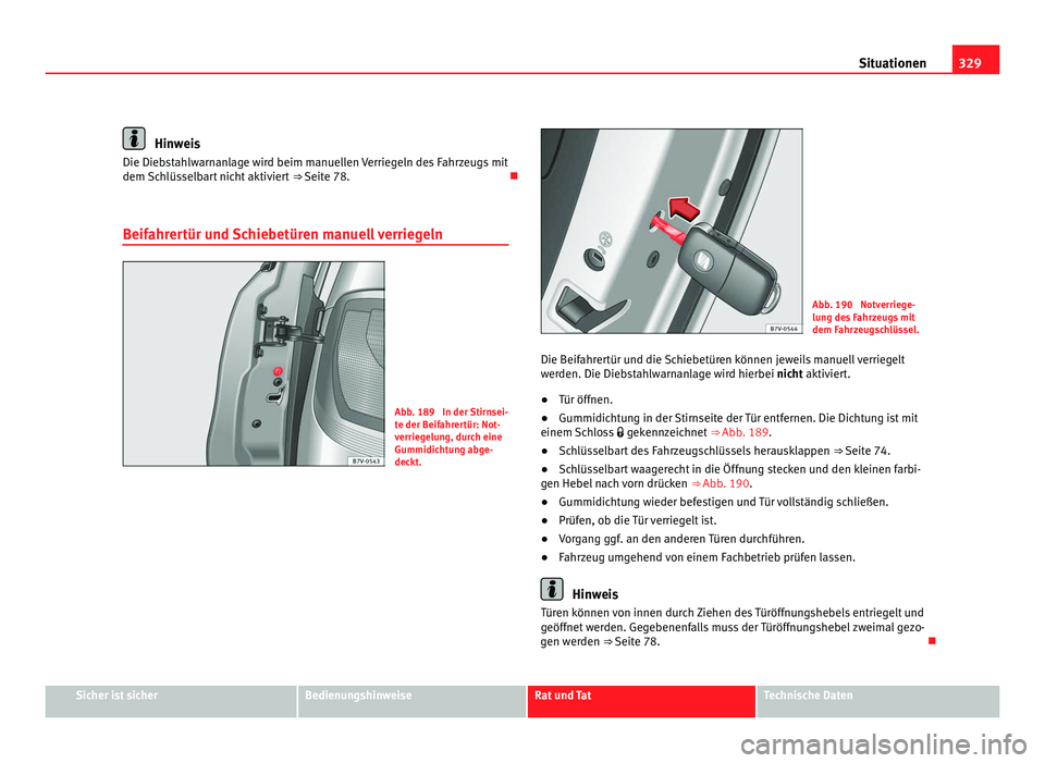 Seat Alhambra 2011  Betriebsanleitung (in German) 329
Situationen Hinweis
Die Diebstahlwarnanlage wird beim manuellen Verriegeln des Fahrzeugs mit
dem Sc h
lüsselbart nicht aktiviert  ⇒ Seite 78. 
Beifahrertür und Schiebetüren manuell verri