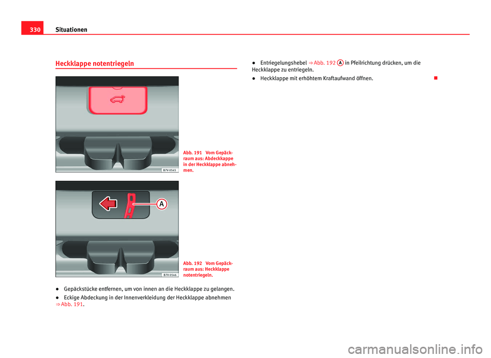 Seat Alhambra 2011  Betriebsanleitung (in German) 330
Situationen
Heckklappe notentriegeln Abb. 191  Vom Gepäck-
raum au
s: Abdec
kkappe
in der Heckklappe abneh-
men. Abb. 192  Vom Gepäck-
raum au
s: Hec

kklappe
notentriegeln.
● Gepäckstücke e