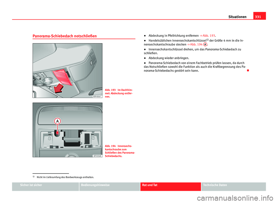 Seat Alhambra 2011  Betriebsanleitung (in German) 331
Situationen
Panorama-Schiebedach notschließen Abb. 193  Im Dachhim-
mel: Abdeck
u
ng entfer-
nen. Abb. 194  Innensechs-
kant
s

chraube zum
Schließen des Panorama-
Schiebedachs. ●
Abdeckung in