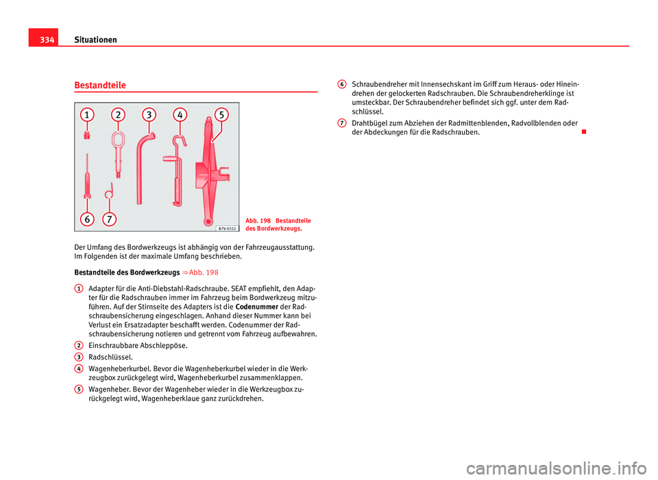 Seat Alhambra 2011  Betriebsanleitung (in German) 334
Situationen
Bestandteile Abb. 198  Bestandteile
des
 Bor
dwerkzeugs.
Der Umfang des Bordwerkzeugs ist abhängig von der Fahrzeugausstattung.
Im Fol
 genden ist der maximale Umfang beschrieben.
Bes