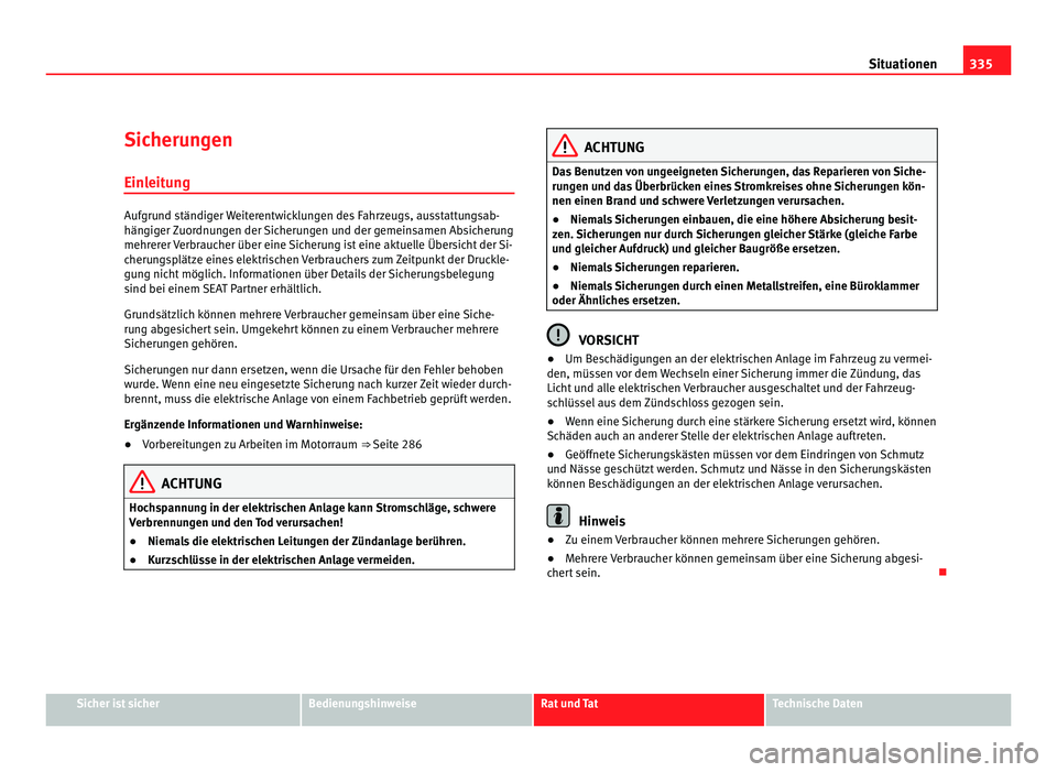 Seat Alhambra 2011  Betriebsanleitung (in German) 335
Situationen
Sicherungen
Einl eit
ung Aufgrund ständiger Weiterentwicklungen des Fahrzeugs, ausstattungsab-
hängig
er 

Zuordnungen der Sicherungen und der gemeinsamen Absicherung
mehrerer Verbra