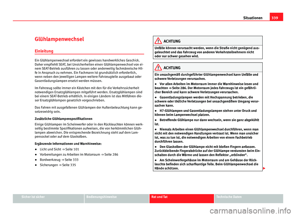 Seat Alhambra 2011  Betriebsanleitung (in German) 339
Situationen
Glühlampenwechsel Einl eit
ung Ein Glühlampenwechsel erfordert ein gewisses handwerkliches Geschick.
Daher empfiehlt
 

SEAT, bei Unsicherheiten einen Glühlampenwechsel von ei-
nem 