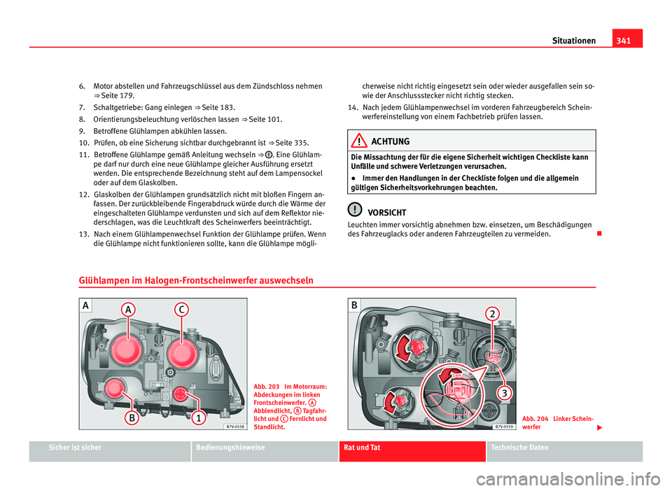 Seat Alhambra 2011  Betriebsanleitung (in German) 341
Situationen
Motor abstellen und Fahrzeugschlüssel aus dem Zündschloss nehmen
⇒  Seit
e 179.
Schaltgetriebe: Gang einlegen ⇒ Seite 183.
Orientierungsbeleuchtung verlöschen lassen  ⇒ 