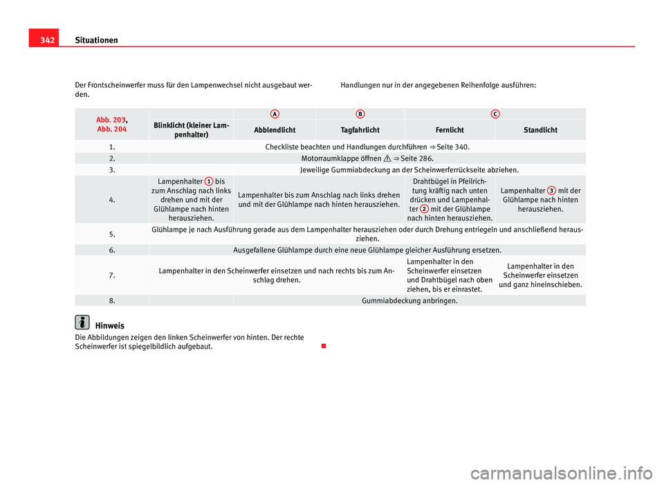 Seat Alhambra 2011  Betriebsanleitung (in German) 342
Situationen
Der Frontscheinwerfer muss für den Lampenwechsel nicht ausgebaut wer-
den. Handlungen nur in der angegebenen Reihenfolge ausführen:Abb. 203,
Abb. 204   A B C
Blinklicht (kleiner Lam-