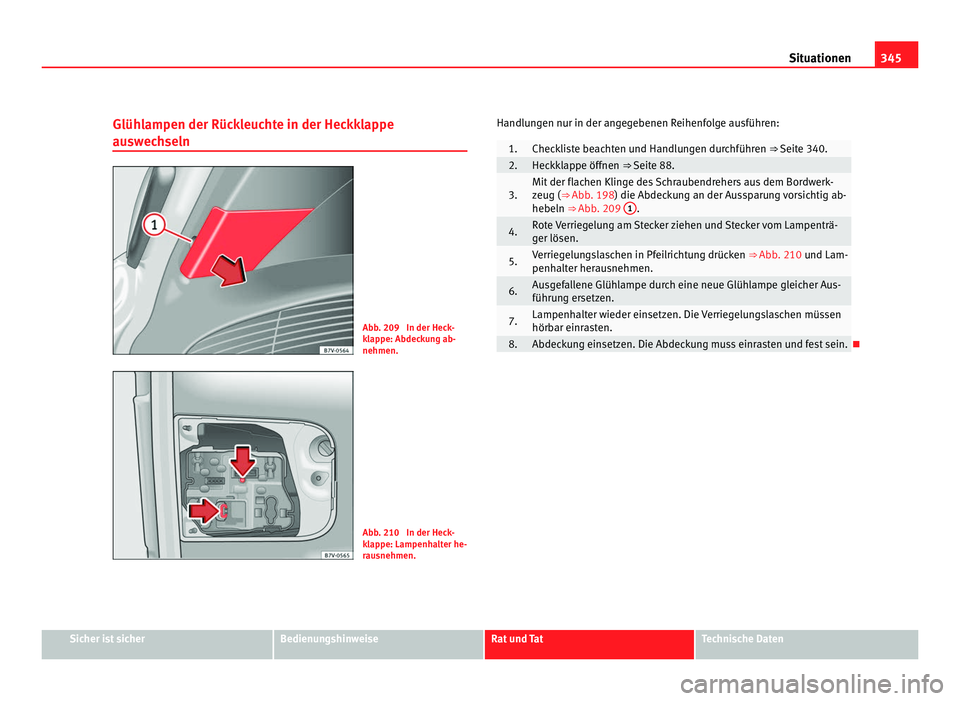 Seat Alhambra 2011  Betriebsanleitung (in German) 345
Situationen
Glühlampen der Rückleuchte in der Heckklappe
ausw ec
hseln Abb. 209  In der Heck-
kl
ap

pe: Abdeckung ab-
nehmen. Abb. 210  In der Heck-
kl
ap

pe: Lampenhalter he-
rausnehmen. Hand