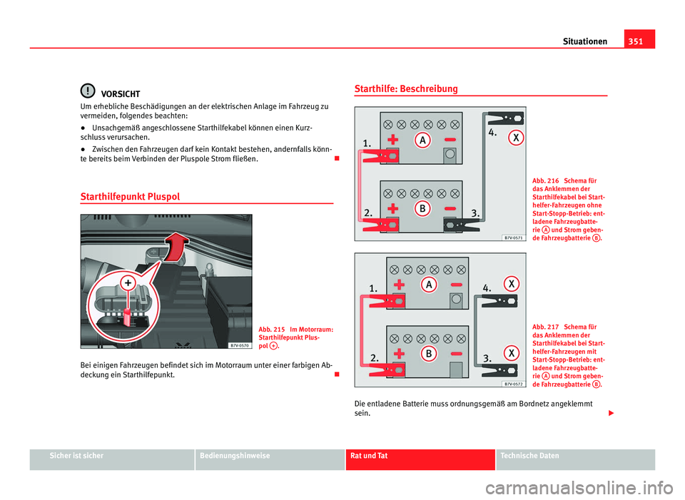 Seat Alhambra 2011  Betriebsanleitung (in German) 351
Situationen VORSICHT
Um erhebliche Beschädigungen an der elektrischen Anlage im Fahrzeug zu
vermeiden, f o
lgendes beachten:
● Unsachgemäß angeschlossene Starthilfekabel können einen Kurz-
s
