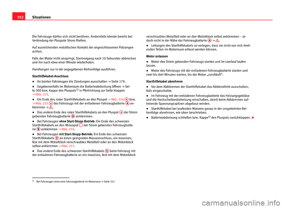 Seat Alhambra 2011  Betriebsanleitung (in German) 352
Situationen
Die Fahrzeuge dürfen sich nicht berühren. Andernfalls könnte bereits bei
Verb indu
ng der Pluspole Strom fließen.
Auf ausreichenden metallischen Kontakt der angeschlossenen Polzang