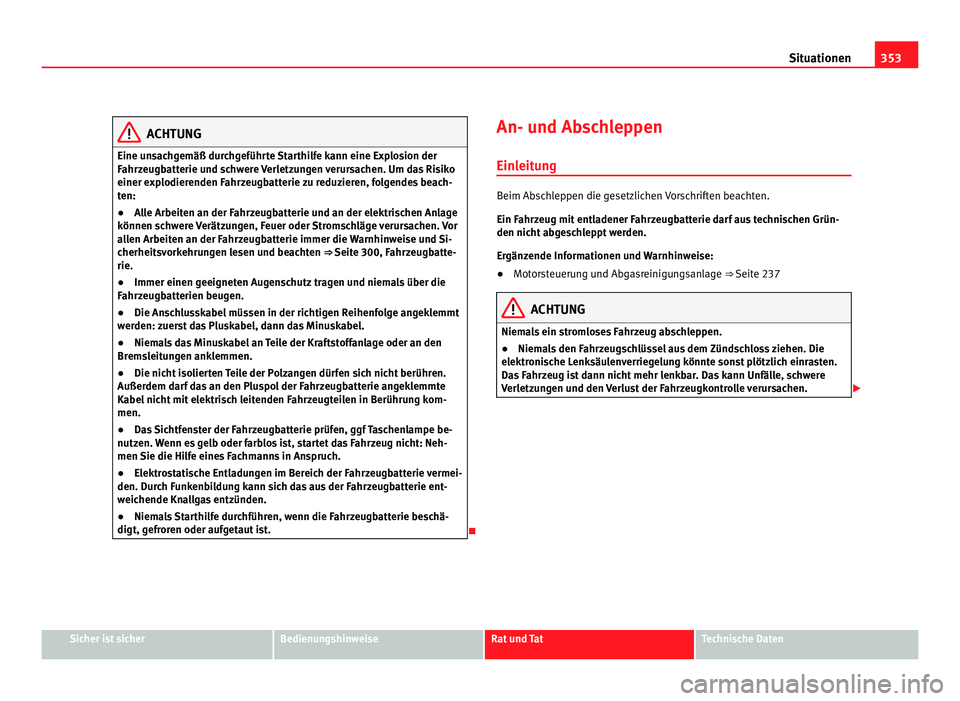 Seat Alhambra 2011  Betriebsanleitung (in German) 353
Situationen ACHTUNG
Eine unsachgemäß durchgeführte Starthilfe kann eine Explosion der
Fahr z
eugbatterie und schwere Verletzungen verursachen. Um das Risiko
einer explodierenden Fahrzeugbatteri